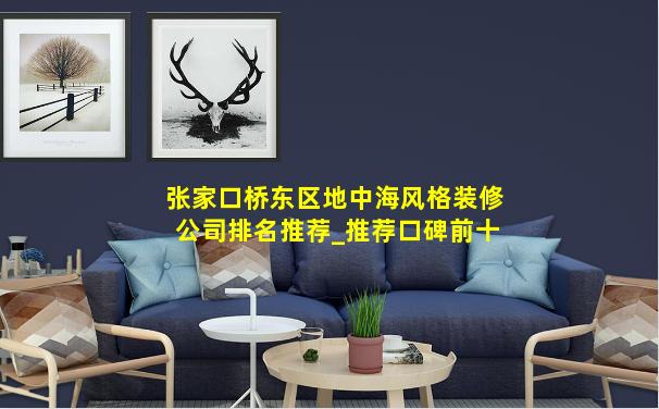 张家口桥东区地中海风格装修公司排名推荐_推荐口碑前十