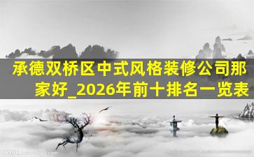 承德双桥区中式风格装修公司那家好_2026年前十排名一览表