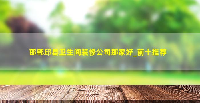邯郸邱县卫生间装修公司那家好_前十推荐